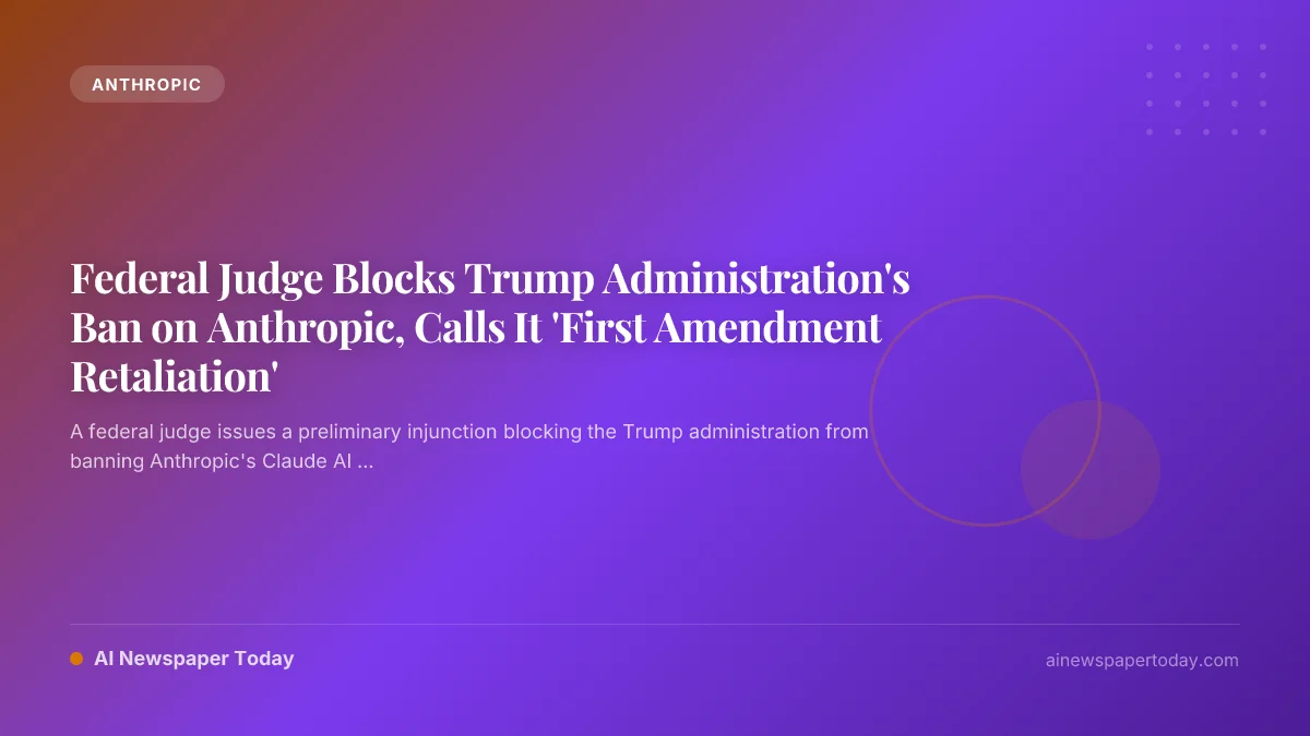 Federal Judge Blocks Trump Administration's Ban on Anthropic, Calls It 'First Amendment Retaliation'