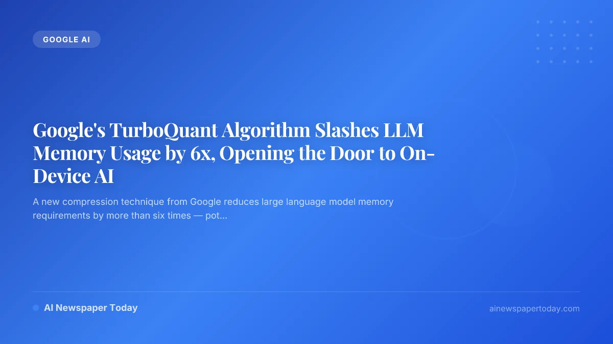 Google's TurboQuant Algorithm Slashes LLM Memory Usage by 6x, Opening the Door to On-Device AI